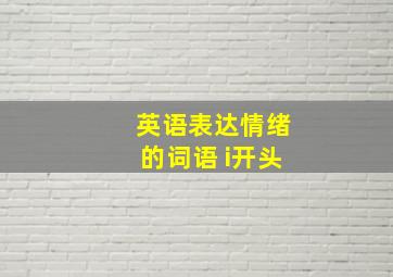 英语表达情绪的词语 i开头